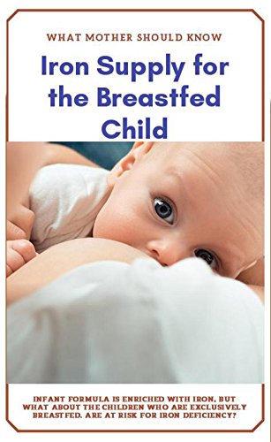 What Mother Should Know Iron Supply For The Breastfed Child Infant Formula Is Enriched With Iron But What About The Children Who Are Exclusively Breastfed Are At Risk For Iron Deficiency Ebook