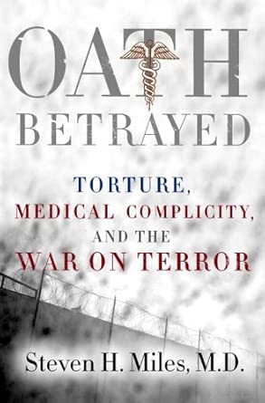 Oath Betrayed: Torture, Medical Complicity, and the War on Terror