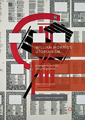 William Morris’s Utopianism: Propaganda, Politics and Prefiguration (Palgrave Studies in Utopianism)