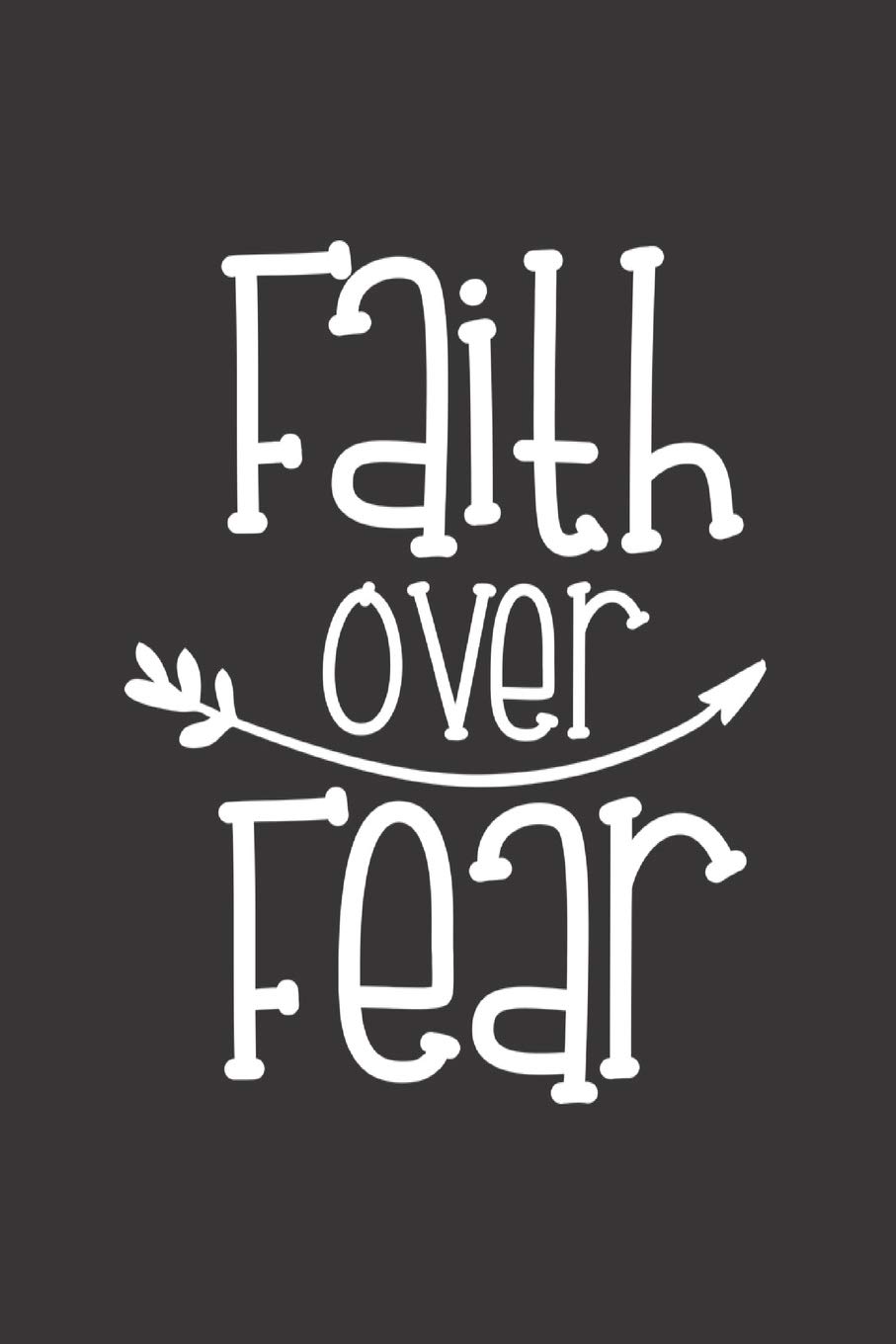 Faith Over Fear: A blank lined notebook and journal for prayer, meditation, goals, notes, plans, lists, to do, scheduling, doodling, planning, journaling, and writing.