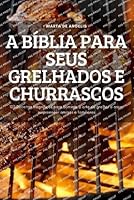 A B�blia Para Seus Grelhados E Churrascos: 100 Receitas magn�ficas para dominar a arte de grelhar e assim surpreender amigos e familiares 1837620997 Book Cover