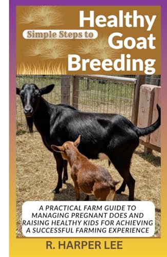 Simple Steps to Healthy Goat Breeding: A Practical Farm Guide to Managing Pregnant Does and Raising Healthy Kids for Achieving a Successful Farming Experience