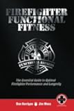 Firefighter Functional Fitness: The Essential Guide to Optimal Firefighter Performance and Longevity