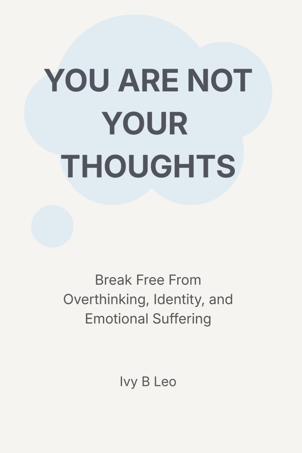YOU ARE NOT YOUR THOUGHTS: Break Free From Overthinking, Identity, and Emotional Suffering