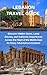 LEBANON TRAVEL GUIDE : Discover Hidden Gems, Local Secrets, and Authentic Experiences Across the Heart of the Middle East for Every Adventurous Explorer