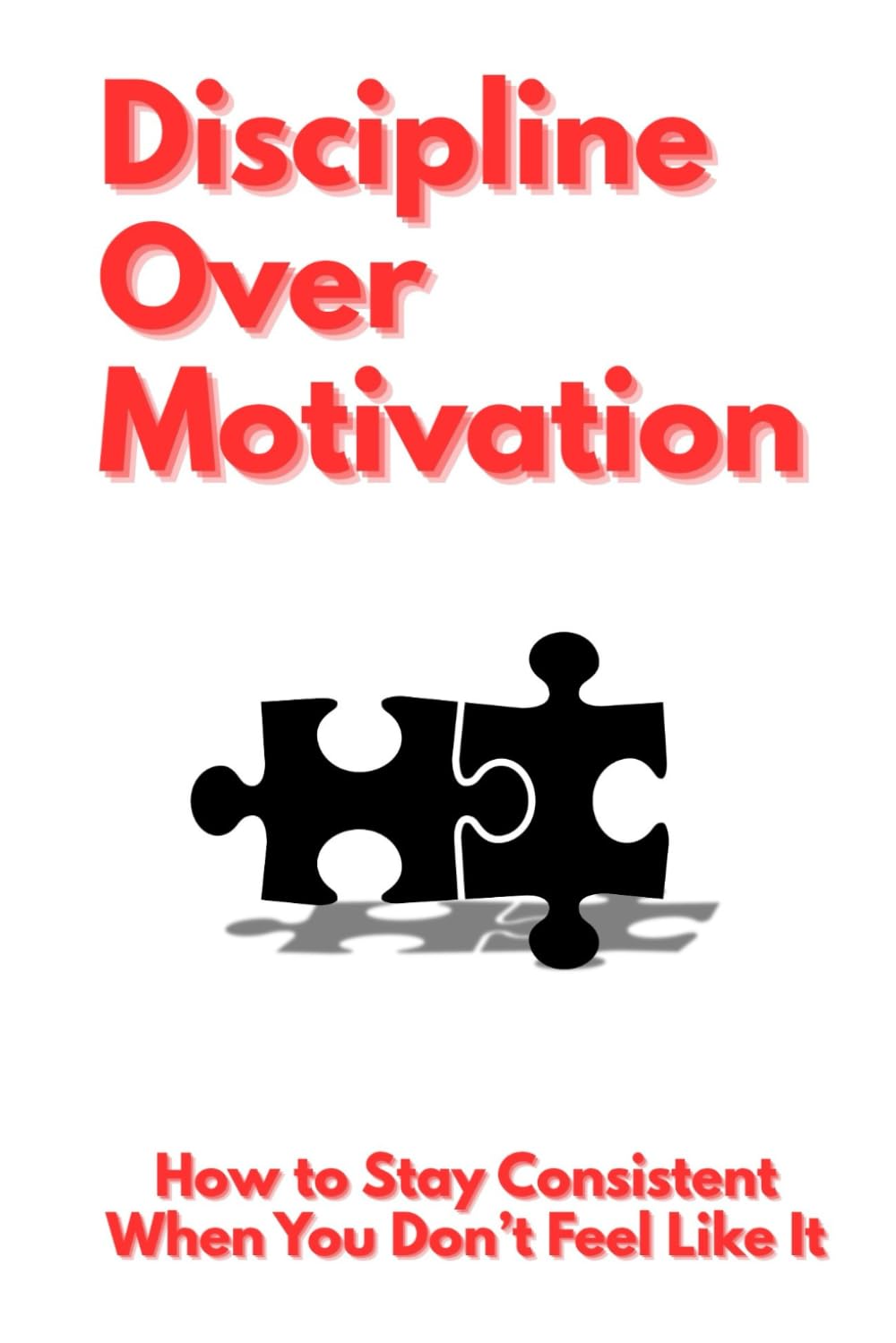 Discipline Over Motivation: How to Stay Consistent When You Don’t Feel Like It