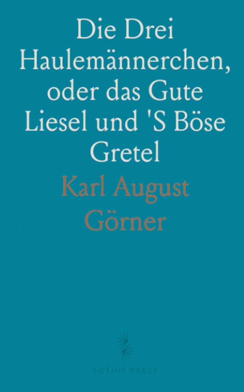 Die Drei Haulemännerchen, oder das Gute Liesel und 'S Böse Gretel: Eine Komödie für Kinder in 5 Bildern; Nach Einem Märchen (German Edition)