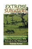 Extreme Survival: Learn How to Escape From Deadly, Dangerous, Wild Animals in the Wilderness!: (Prepper's Guide, Survival Guide, Alternative Medicine, Emergency)