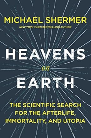 Heavens on Earth: The Scientific Search for the Afterlife, Immortality, and Utopia