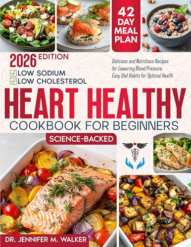 The Heart Healthy Cookbook for Beginners: Delicious, Low-Sodium and Low-Cholesterol, Nutritious Recipes for Lowering Blood Pressure, with Easy Diet Habits for Optimal Health at Any Age -Science-Based
