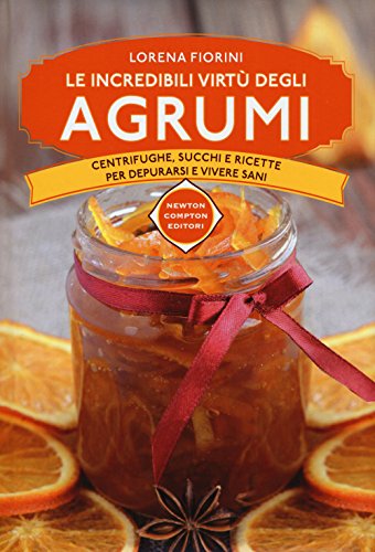 Le incredibili virtù degli agrumi. Centrifughe, succhi e ricette per depurarsi e vivere sani