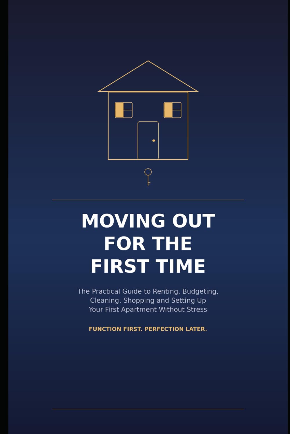 Moving Out for the First Time: The Practical Guide to Renting, Budgeting, Cleaning, Shopping and Setting Up Your First Apartment Without Stress