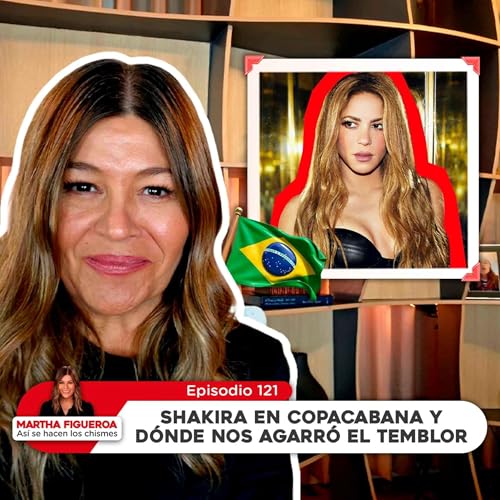 Ep 121 | Martha Figueroa: Shakira en Copacabana y d&oacute;nde nos agarr&oacute; el temblor
