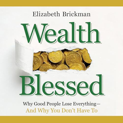 Wealth Blessed: Why Good People Lose Everything and Why You
