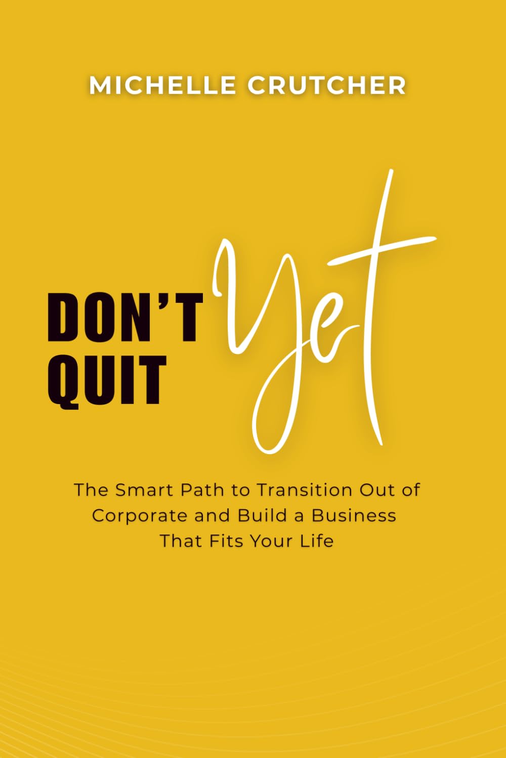 Don't Quit Yet: The Smart Path to Transition Out of Corporate and Build a Business That Fits Your Life