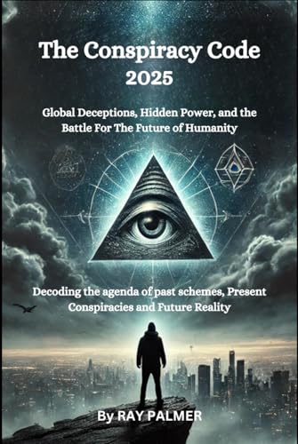 The Conspiracy Code 2025: Global Deceptions, Hidden Power And The Battle For The Future Of Humanity