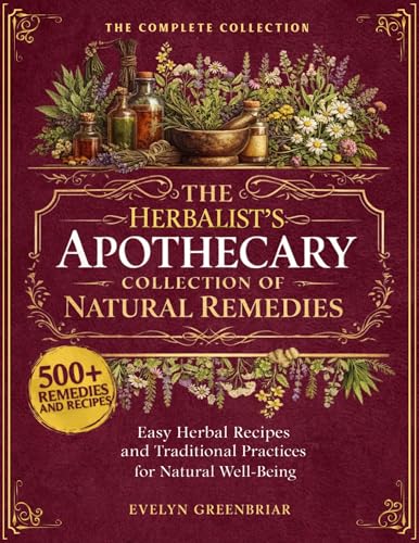 The Herbalist's Apothecary Collection of Natural Remedies: 500+ Easy Herbal Recipes and Traditional Practices for Natural Wellbeing