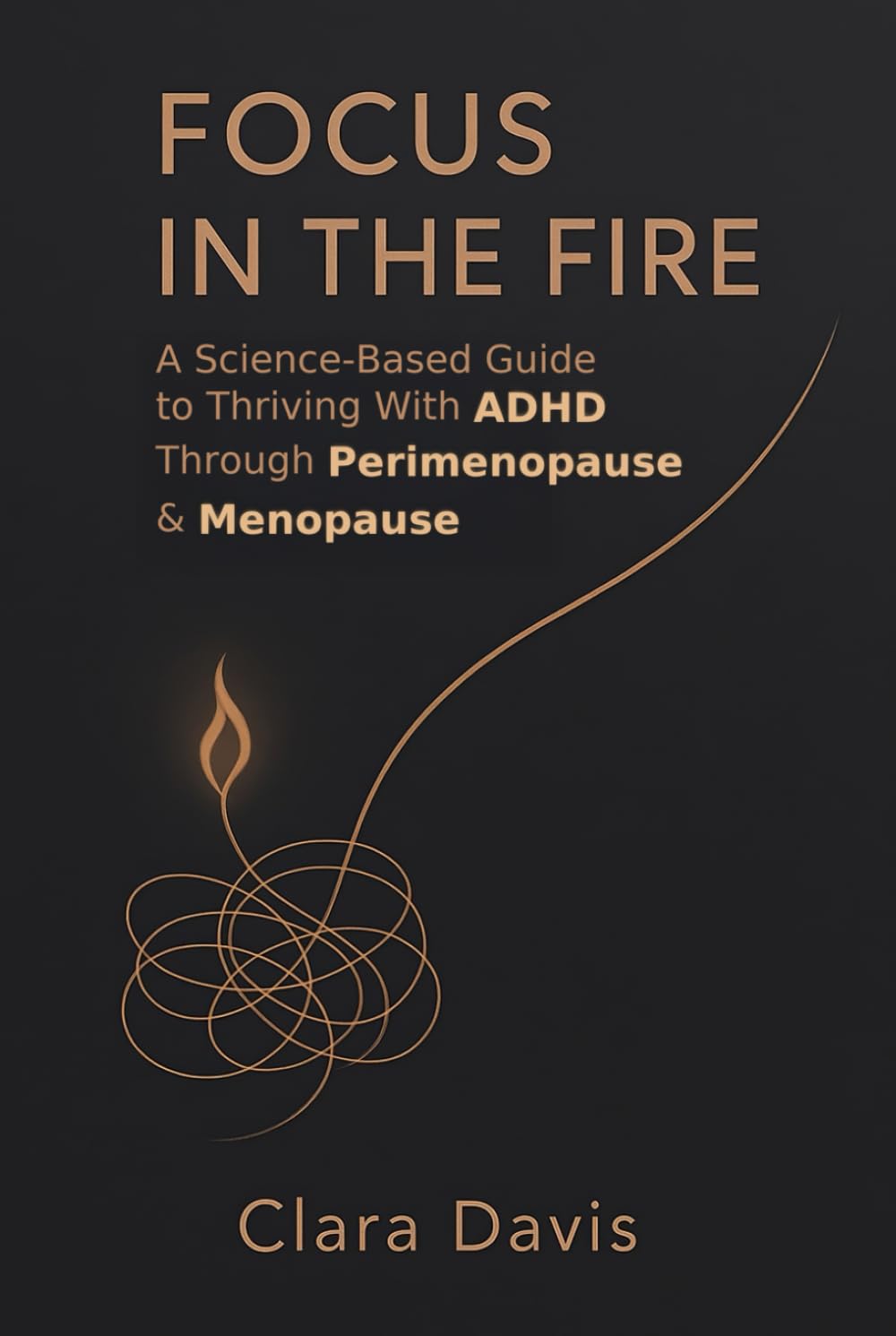 Focus in the Fire: A Science-Based Guide to Thriving With ADHD Through Perimenopause & Menopause