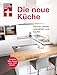 Die neue Küche: Planungs- und Handbuch - Individuell - Geräte und Technik - Qualität und Design - Verbraucherrechte beim Kauf: Küchen planen, auswählen und kaufen