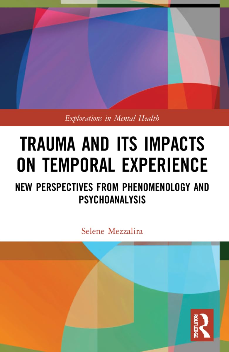 Trauma and Its Impacts on Temporal Experience: New Perspectives from Phenomenology and Psychoanalysis (Explorations in Mental Health)
