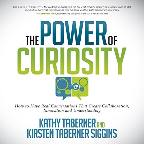 The Power of Curiosity: How to Have Real Conversations That Create Collaboration, Innovation and Understanding