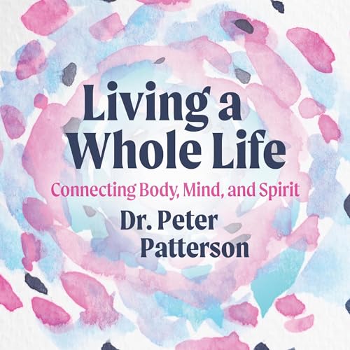 Dr. Peter Patterson presents Living a Whole Life episode artwork