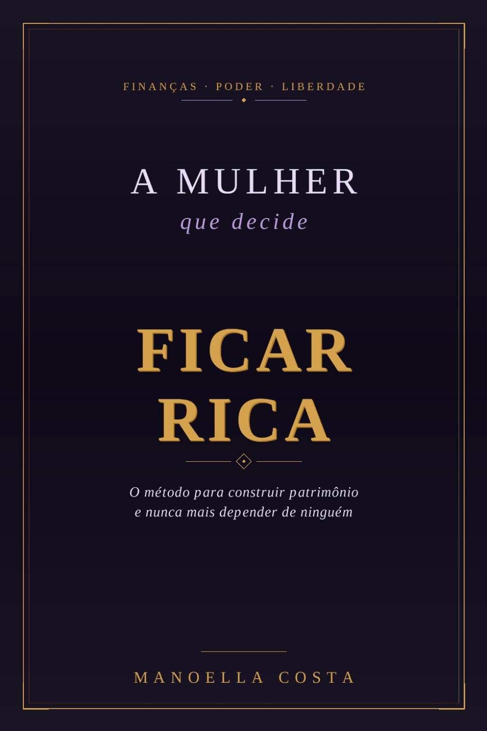 A Mulher que Decide Ficar Rica: O Método para Construir Patrimônio e Nunca Mais Depender de Ninguém