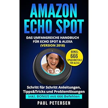 Amazon Echo Spot: Das umfangreiche Handbuch für Echo Spot & Alexa (Version 2018) - Schritt für Schritt Anleitungen, Tipps&Tricks und Problemlösungen inkl. BONUS mit 666 Befehlen (German Edition)