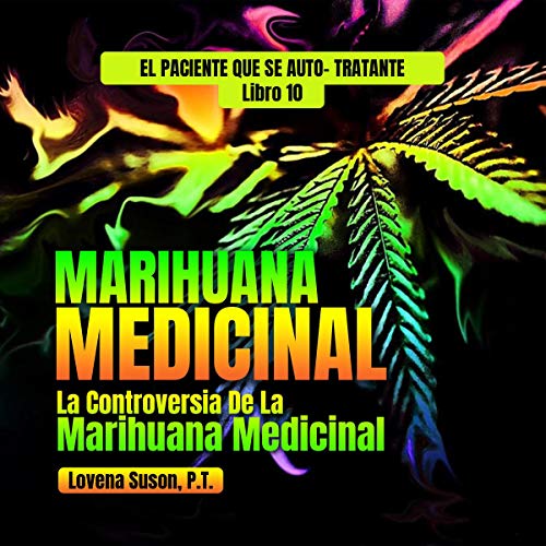 Marihuana Medicinal: La Controversia de la Marihuana Medicinal [Medical Marijuana: The Controversy of Medical Cannabis]: El Paciente Que Se Auto- Tratante, Libro 10 [The Self Treating Patient, Book 10]