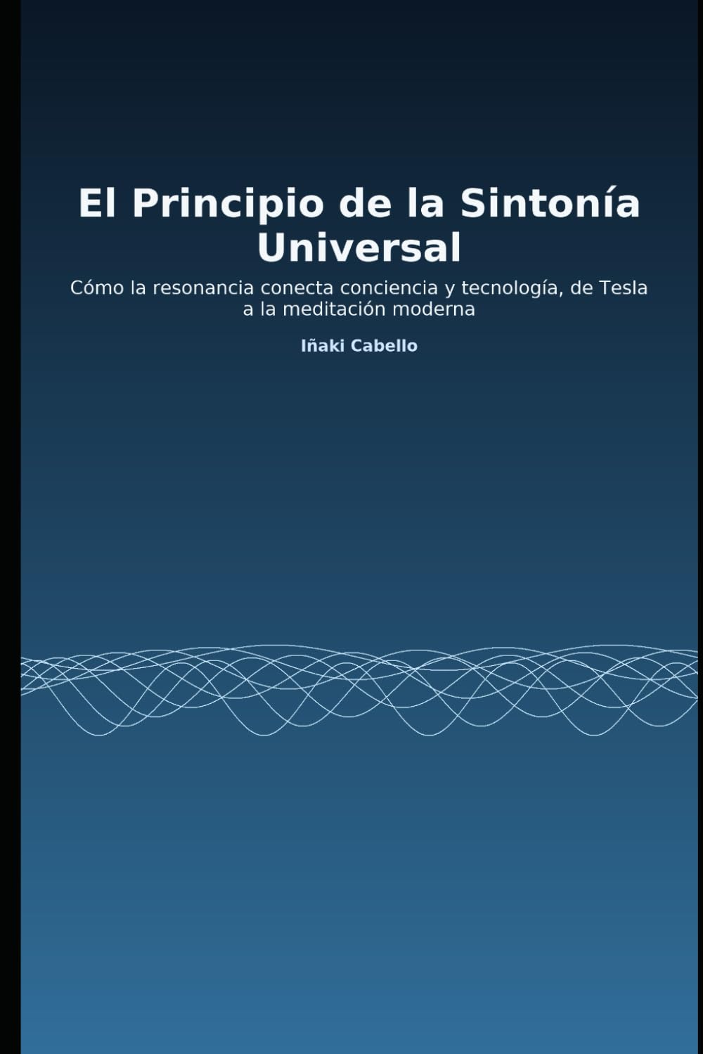 EL PRINCIPIO DE LA SINTONIA UNIVERSAL: COMO LA RESONANCIA CONECTA CONSCIENCIA Y TECNOLOGIA , DE TESLA A LA MEDITACION MODERNA (HAZLO FÁCIL :CIENCIA CONSCIENCIA)