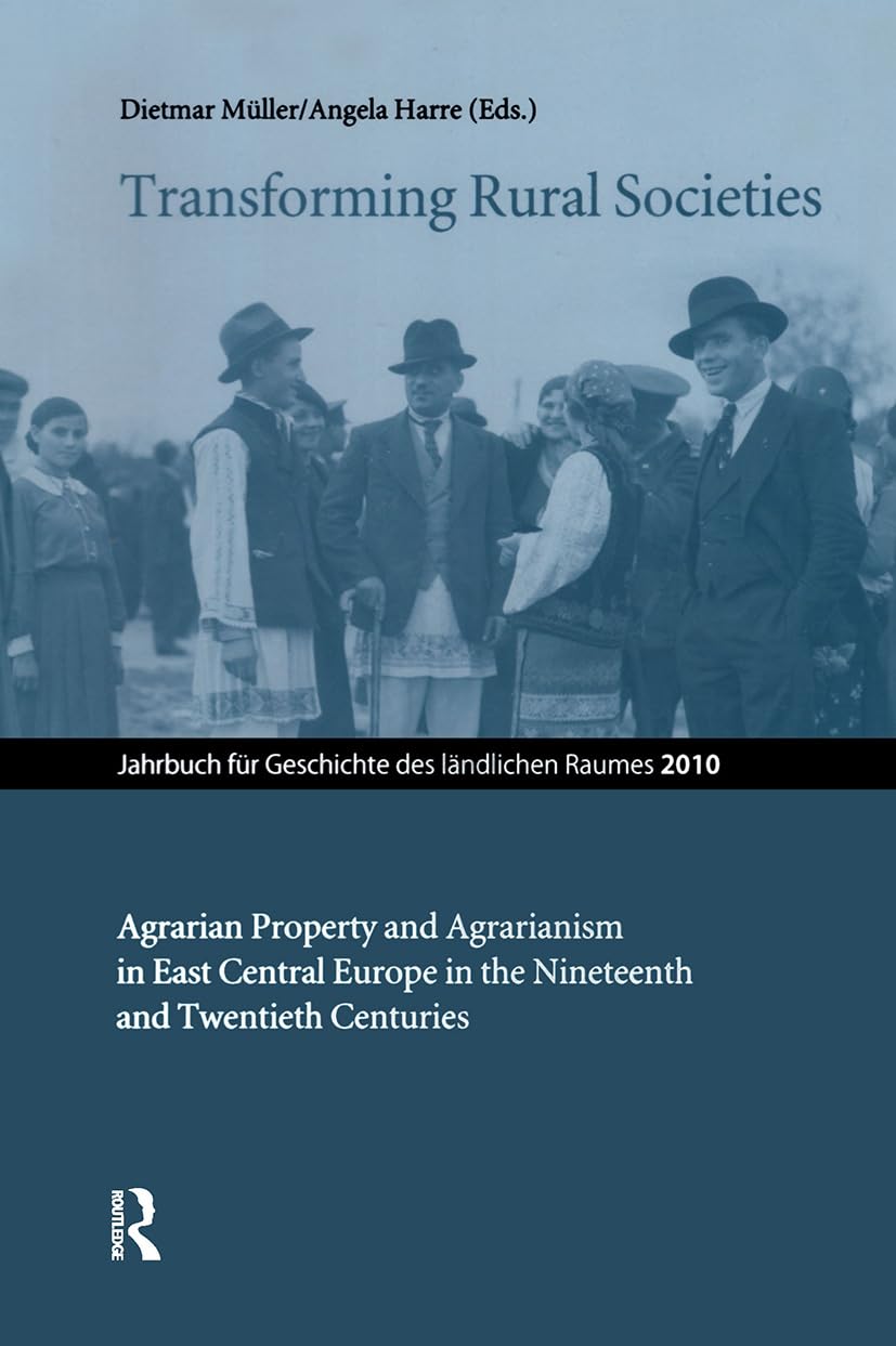 Transforming Rural Societies: Agrarian Property and Agrarianism in East Central Europe in the Nineteenth and Twentieth Centuries (Jahrbuch für Geschichte des ländlichen Raumes)
