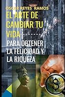 El Arte de Cambiar Tu Vida para Obtener la Felicidad y la Riqueza 6072920462 Book Cover