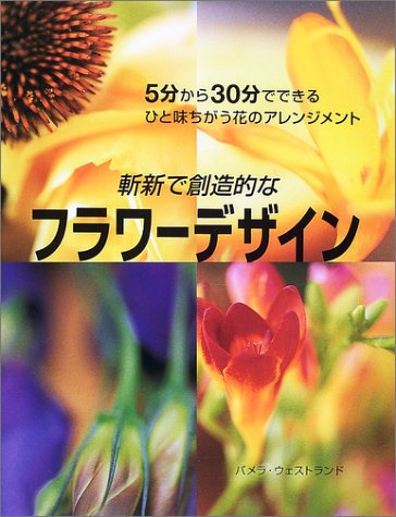 斬新で創造的なフラワーデザイン―5分から30分でできるひと味ちがう花のアレンジメント