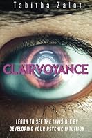 Clairvoyance: Learn to See the Invisible by Developing Your Psychic Intuition 1522767479 Book Cover