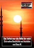 Die Türkei war die Hölle für mich: Eine wahre Geschichte aus Anatolien - Elena W. 
