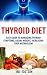 Thyroid Diet: Easy Guide to Managing Thyroid Symptoms, Losing Weight, Increasing Your Metabolism (Thyroid, Thyroidism, Thyroid Diet, Thyroid Health, Thyroid ... Thyroid Diet Plan, Thyroid Solution)