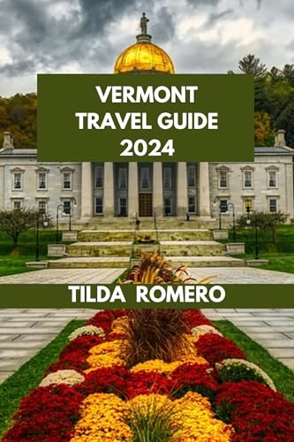 VERMONT TRAVEL GUIDE 2024: Discover Vermont: Expert Tips and Local Insights for a Memorable Journey. (TILDA ROMERO BOOK SERIES 85)