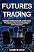 FUTURES TRADING: STRATEGIES FOR BEGINNERS. HOW TO MAKE STOCKS , CURRENCY AND CRYPTOCURRENCIES PROFITABLE AND HOW TO BE PROFITING IN OTHER MARKETS. A COMPLETE GUIDE OF EXCHANGES AND MONEY MANAGEMENT