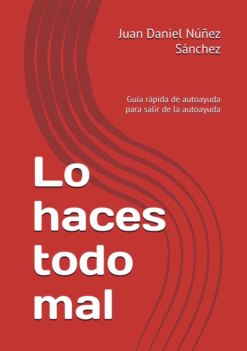 Lo haces todo mal: Guía rápida de autoayuda para salir de la autoayuda