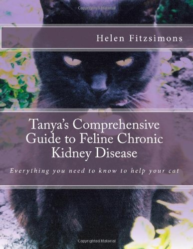 By Helen Fitzsimons - Tanya's Comprehensive Guide to Feline Chronic Kidney Disease: Everything You Need to Know to Help Your Cat Paperback – 9 July 2012
