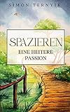  Spazieren: Eine heitere Passion. Ein Buch über eine achtsame und meditative Reise durch die Natur: nachdenken, fühlen und empfinden. Kurzweiliges Essay
