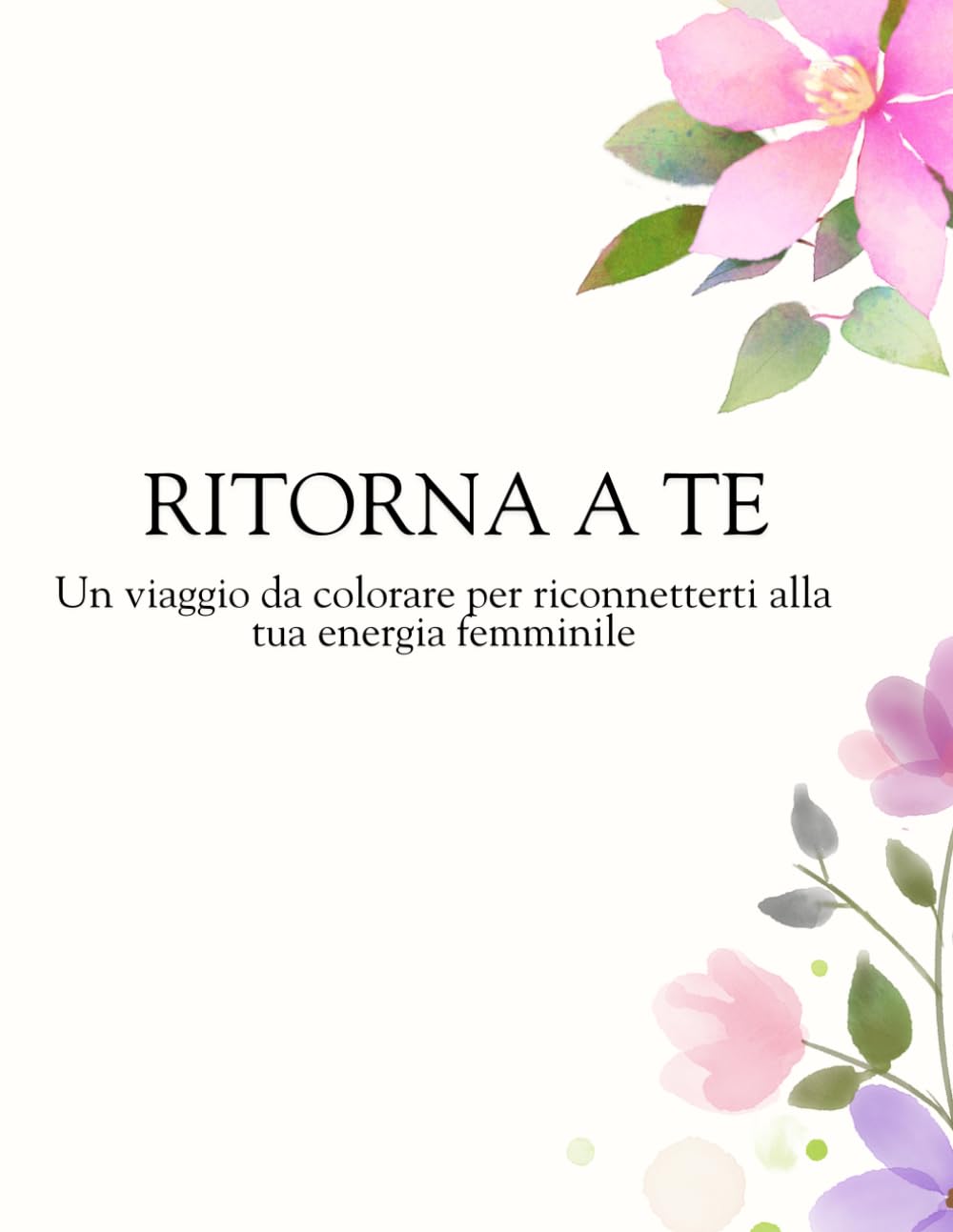 Ritorna a te: Un viaggio da colorare per riconnetterti alla tua energia femminile