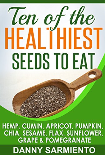 Ten of the Healthiest Seeds to Eat: Hemp, Cumin, Apricot, Pumpkin, Chia, Sesame, Flax, Sunflower, Grape & Pomegranate