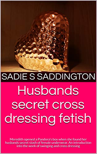 Husbands secret cross dressing fetish: Meredith opened a Pandora's box when she found her husbands secret stash of female underwear. An introduction into the work of swinging and cross dressing