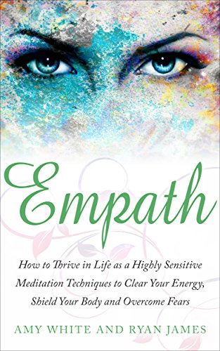 Empath: How to Thrive in Life as a Highly Sensitive - Meditation Techniques to Clear Your Energy, Shield Your Body and Overcome Fears (Empath Series Book 2)