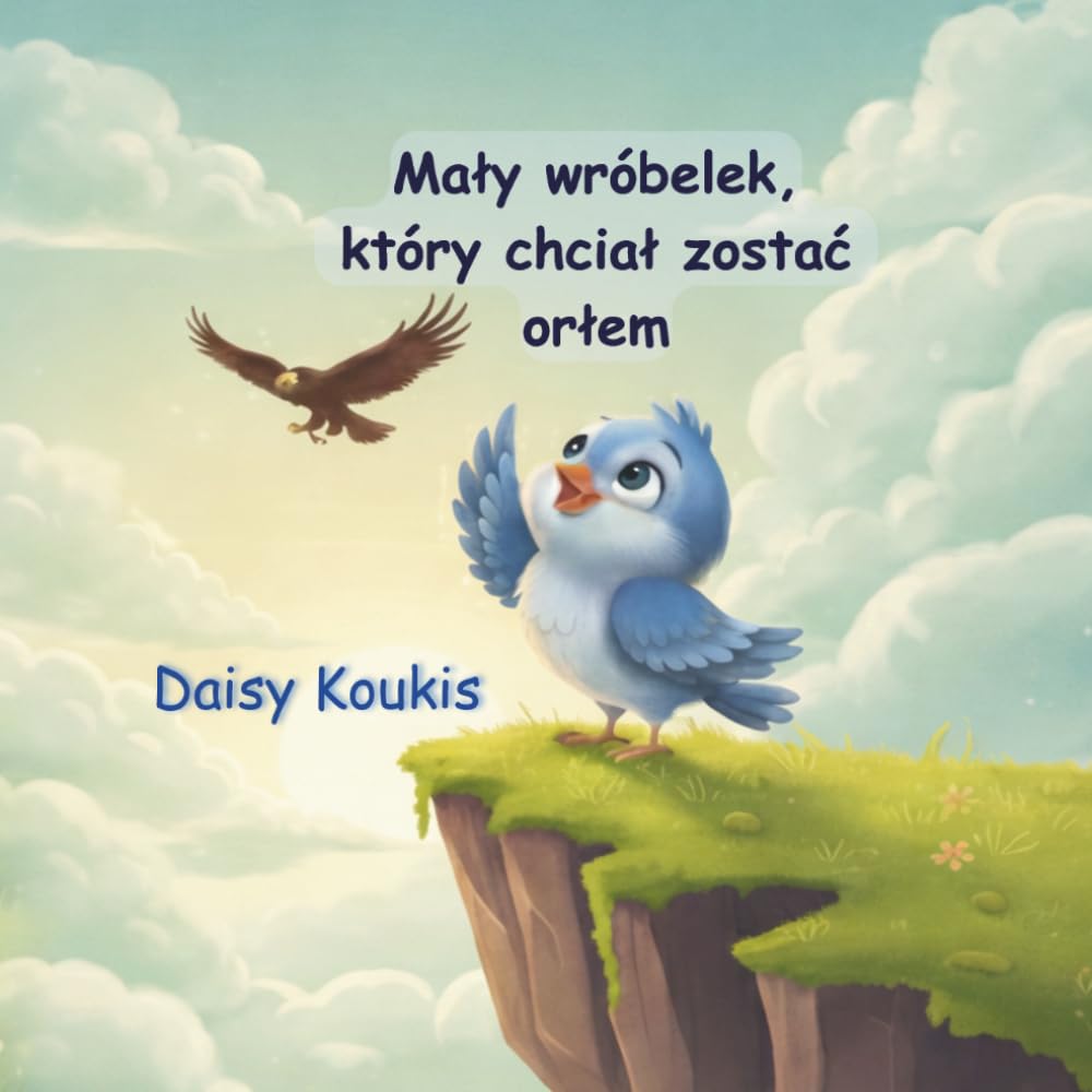 Mały wróbelek, który chciał zostać orłem: Wzruszająca opowieść o pewności siebie i odkrywaniu własnych talentów