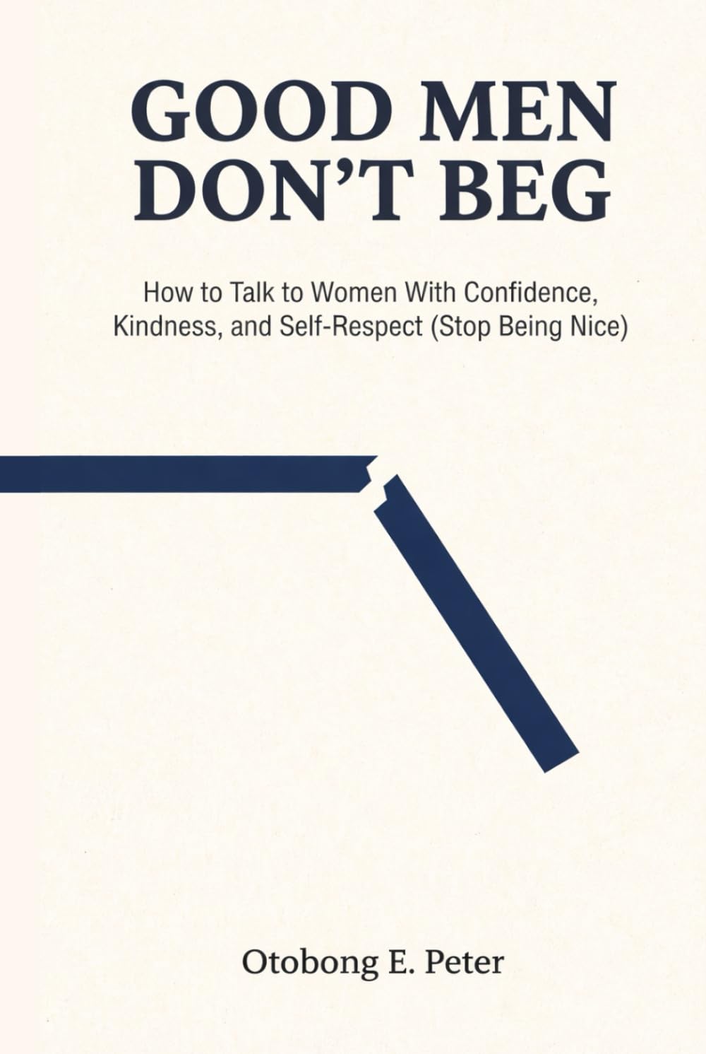 Good Men Don't Beg: How to Talk to Women With Confidence, Kindness, and Self-Respect (Stop Being Nice) (The Good Men Series)