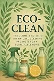 Eco-Clean: The Ultimate Guide to DIY Natural Cleaning Products for a Sustainable...