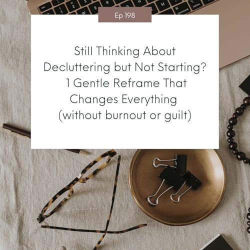 Still Thinking About Decluttering but Not Starting? 1 Gentle Reframe That Changes Everything (without burnout or guilt) #198