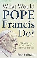 What Would Pope Francis Do?: Bringing the Good News to People in Need 1612789609 Book Cover
